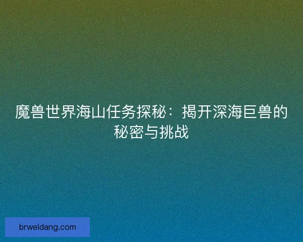 魔兽世界海山任务探秘：揭开深海巨兽的秘密与挑战