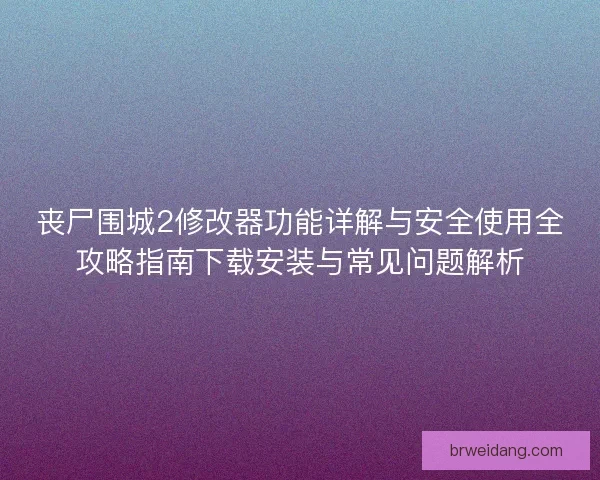 丧尸围城2修改器功能详解与安全使用全攻略指南下载安装与常见问题解析