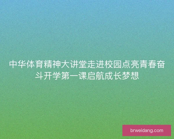 中华体育精神大讲堂走进校园点亮青春奋斗开学第一课启航成长梦想