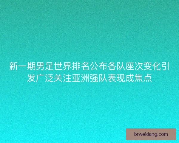 新一期男足世界排名公布各队座次变化引发广泛关注亚洲强队表现成焦点