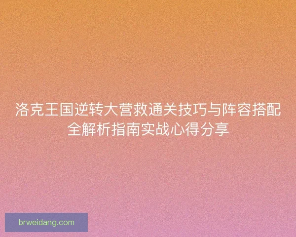 洛克王国逆转大营救通关技巧与阵容搭配全解析指南实战心得分享